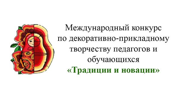 Международный конкурс по декоративно-прикладному творчеству педагогов и обучающихся «Традиции и новации»