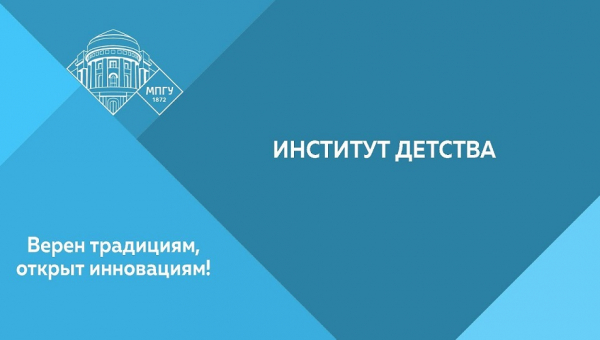 Институт детства ФГБОУ ВО «Московский педагогический государственный университет» объявляет набор абитуриентов на обучение по программам бакалавриата и магистратуры